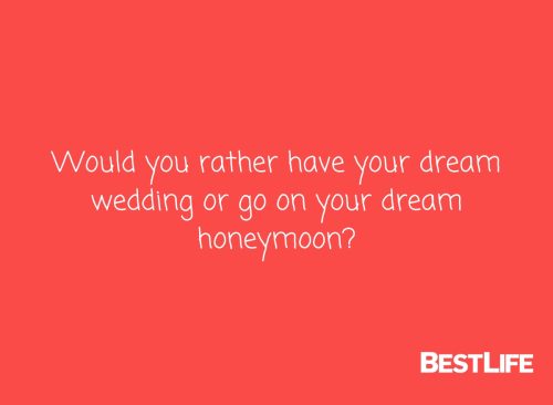 Would you rather have your dream wedding or your dream honeymoon?
