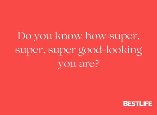 "Do you know how super, super, super good-looking you are?"