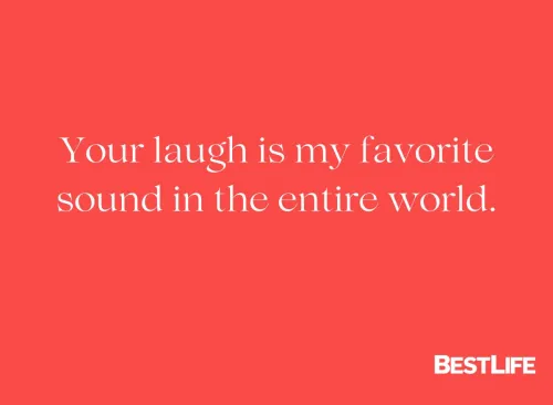 "Your laugh is my favorite sound in the entire world."