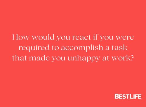 "How would you react if you were required to accomplish a task that made you unhappy at work?"