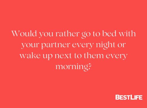 "Would you rather go to bed with your partner every night or wake up next to them every morning?"
