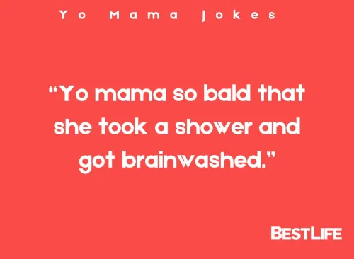 "Yo mama so bald that she took a shower and got brainwashed."