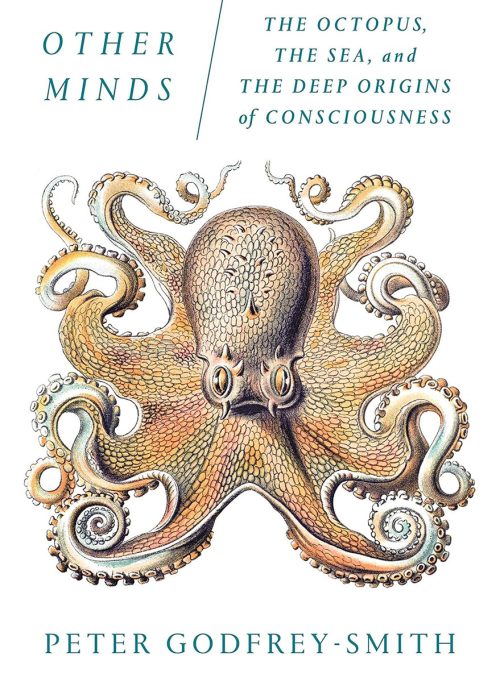 Other Minds: The Octopus, the Sea, and the Deep Origins of Consciousness, by Peter Godfrey-Smith 