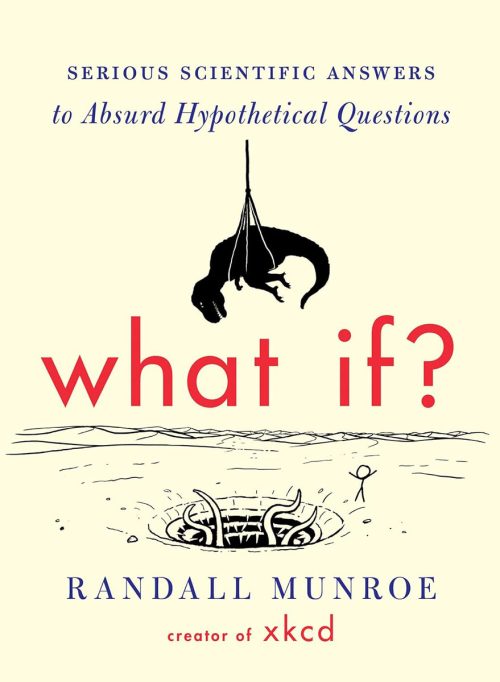 What If?: Serious Scientific Answers to Absurd Hypothetical Questions, by Randall Munroe